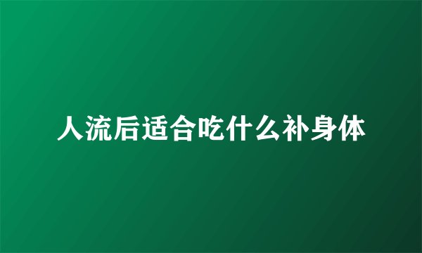 人流后适合吃什么补身体