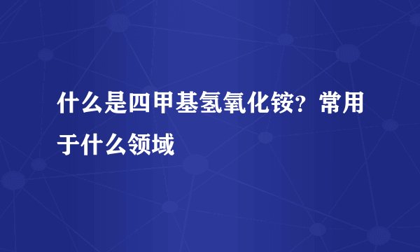什么是四甲基氢氧化铵？常用于什么领域