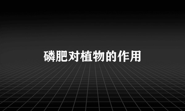 磷肥对植物的作用