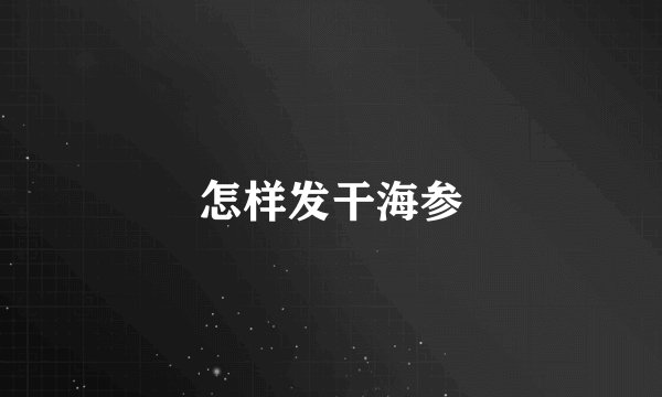 怎样发干海参