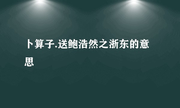 卜算子.送鲍浩然之浙东的意思