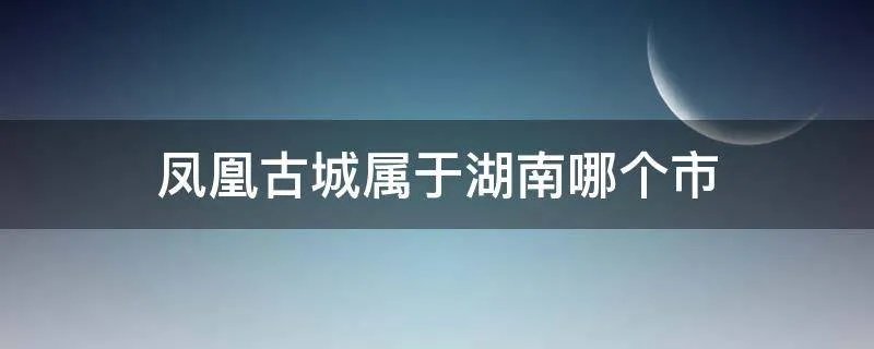 凤凰古城属于湖南哪个市