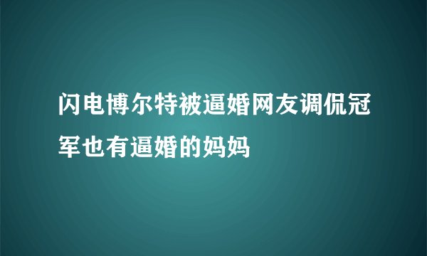 闪电博尔特被逼婚网友调侃冠军也有逼婚的妈妈