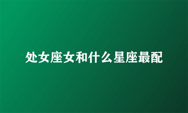 处女座女和什么星座最配