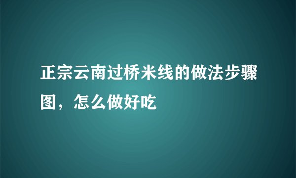 正宗云南过桥米线的做法步骤图，怎么做好吃