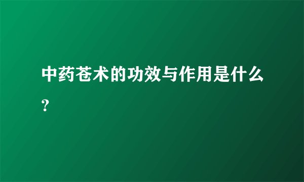 中药苍术的功效与作用是什么？