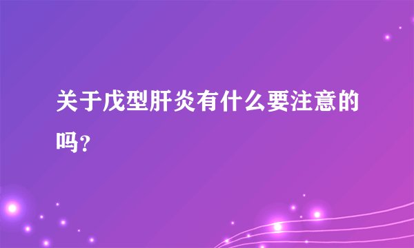关于戊型肝炎有什么要注意的吗？