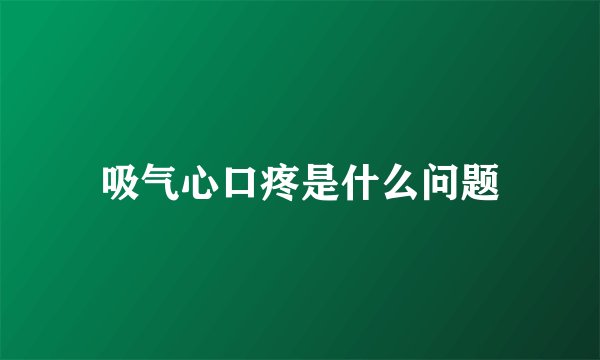 吸气心口疼是什么问题