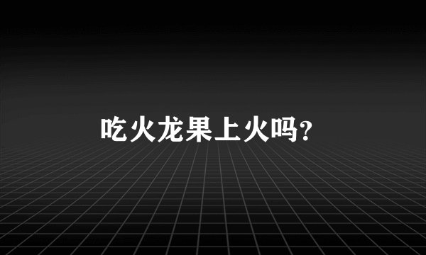 吃火龙果上火吗?