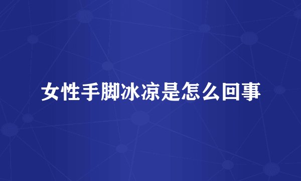 女性手脚冰凉是怎么回事