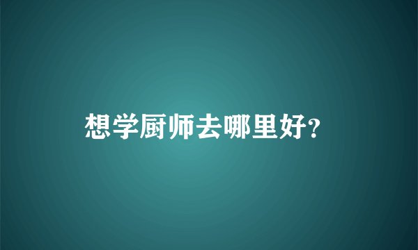 想学厨师去哪里好？