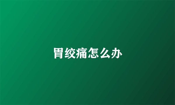胃绞痛怎么办