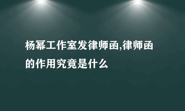 杨幂工作室发律师函,律师函的作用究竟是什么