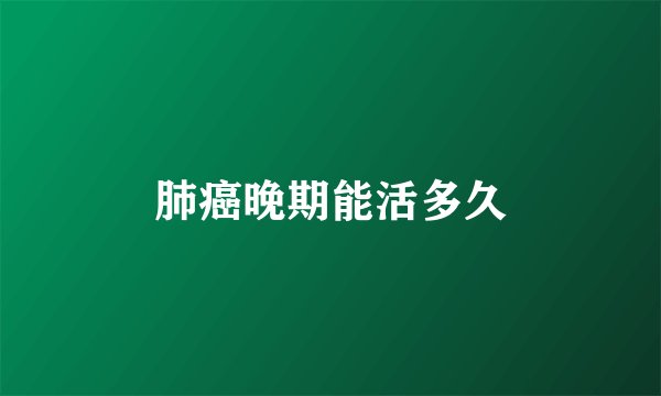 肺癌晚期能活多久