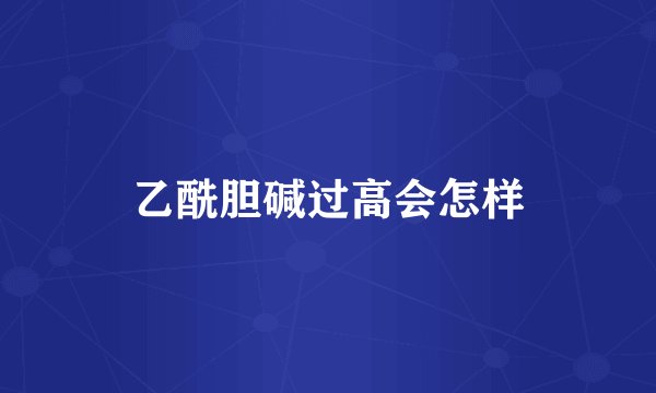 乙酰胆碱过高会怎样