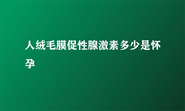 人绒毛膜促性腺激素多少是怀孕