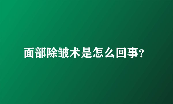 面部除皱术是怎么回事？
