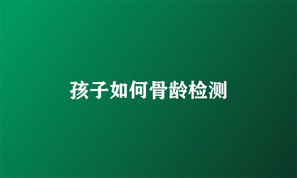 孩子如何骨龄检测
