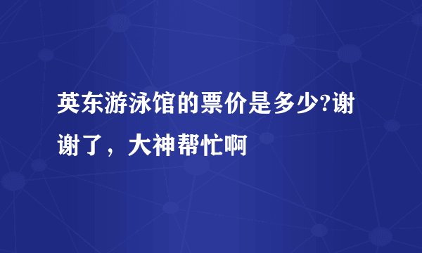 英东游泳馆的票价是多少?谢谢了，大神帮忙啊