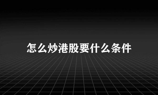 怎么炒港股要什么条件