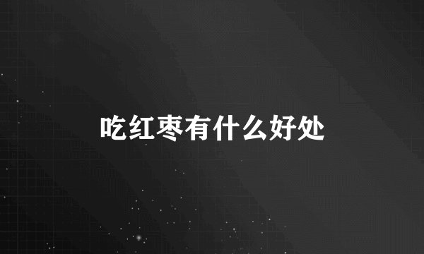 吃红枣有什么好处