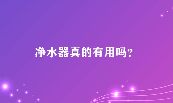 净水器真的有用吗？