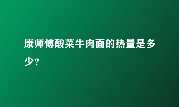 康师傅酸菜牛肉面的热量是多少？