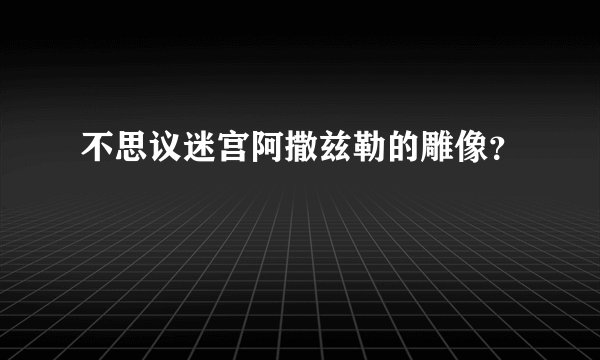 不思议迷宫阿撒兹勒的雕像?