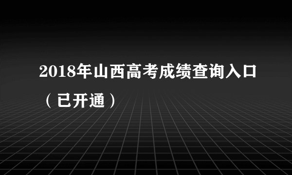 2018年山西高考成绩查询入口（已开通）