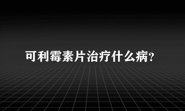 可利霉素片治疗什么病？