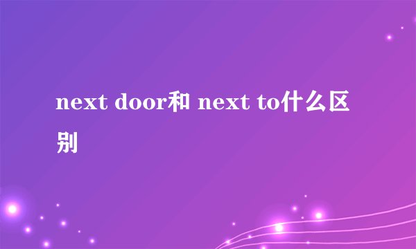 next door和 next to什么区别