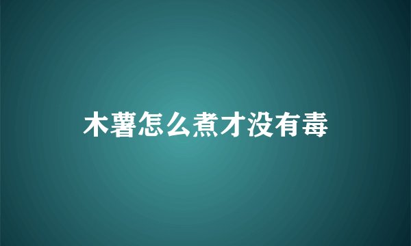 木薯怎么煮才没有毒