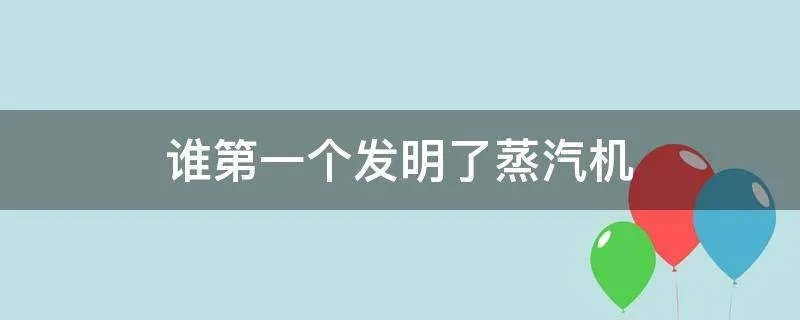 谁第一个发明了蒸汽机