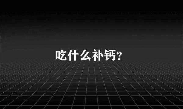 吃什么补钙？
