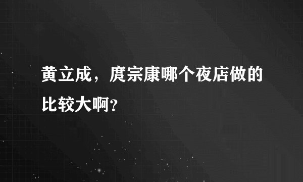 黄立成，庹宗康哪个夜店做的比较大啊？