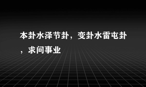 本卦水泽节卦，变卦水雷屯卦，求问事业