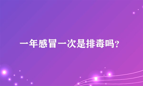 一年感冒一次是排毒吗？