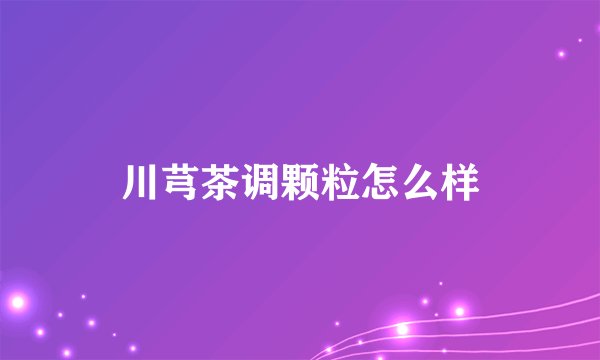 川芎茶调颗粒怎么样