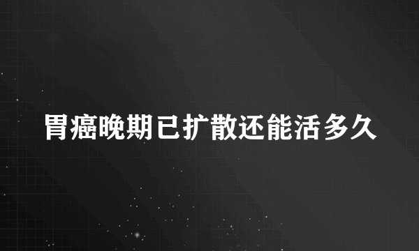 胃癌晚期已扩散还能活多久