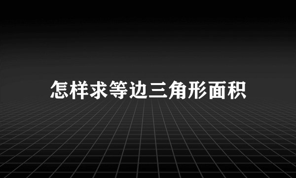 怎样求等边三角形面积