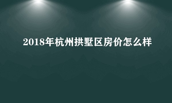 2018年杭州拱墅区房价怎么样