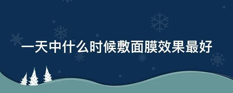 一天中什么时候敷面膜效果最好