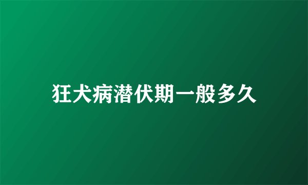 狂犬病潜伏期一般多久