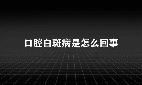 口腔白斑病是怎么回事