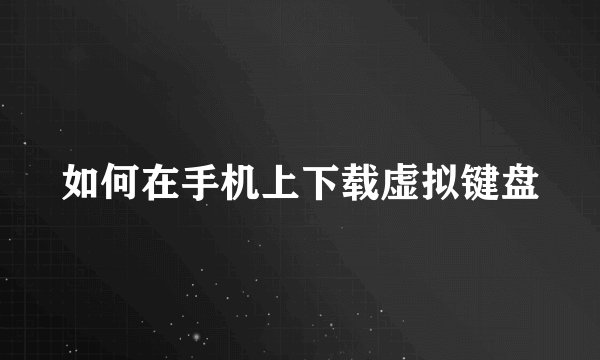 如何在手机上下载虚拟键盘
