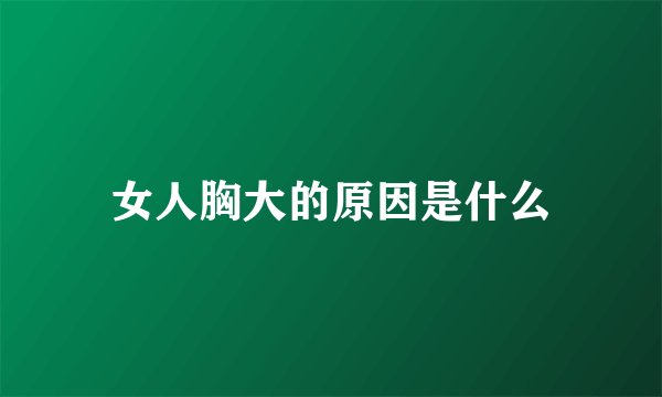 女人胸大的原因是什么