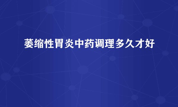 萎缩性胃炎中药调理多久才好