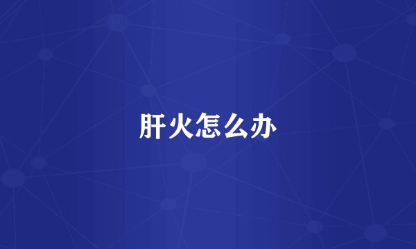 肝火怎么办