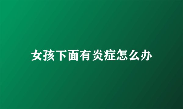 女孩下面有炎症怎么办