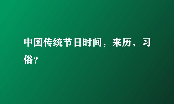 中国传统节日时间，来历，习俗？